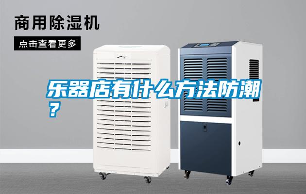 樂器店有什么方法防潮？