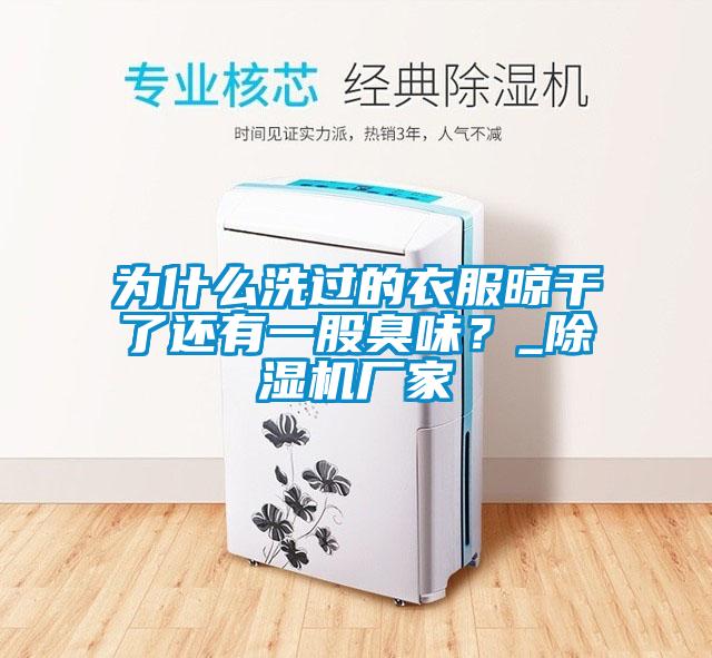 為什么洗過(guò)的衣服晾干了還有一股臭味？_除濕機(jī)廠家