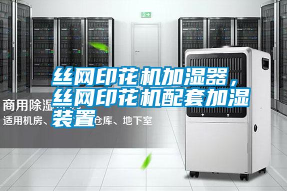 絲網(wǎng)印花機(jī)加濕器，絲網(wǎng)印花機(jī)配套加濕裝置
