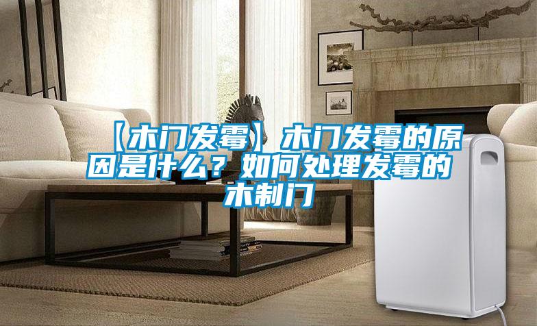 【木門發(fā)霉】木門發(fā)霉的原因是什么？如何處理發(fā)霉的木制門