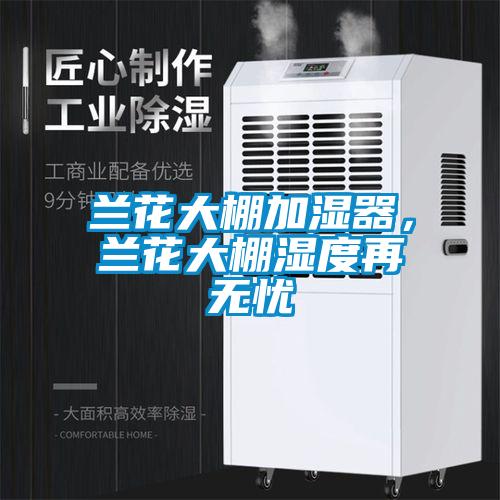 蘭花大棚加濕器，蘭花大棚濕度再無憂