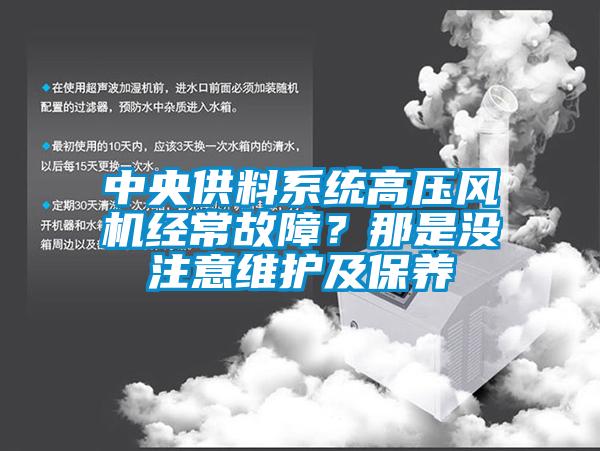 中央供料系統(tǒng)高壓風(fēng)機(jī)經(jīng)常故障？那是沒(méi)注意維護(hù)及保養(yǎng)