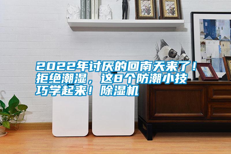 2022年討厭的回南天來了！拒絕潮濕，這8個(gè)防潮小技巧學(xué)起來！除濕機(jī)