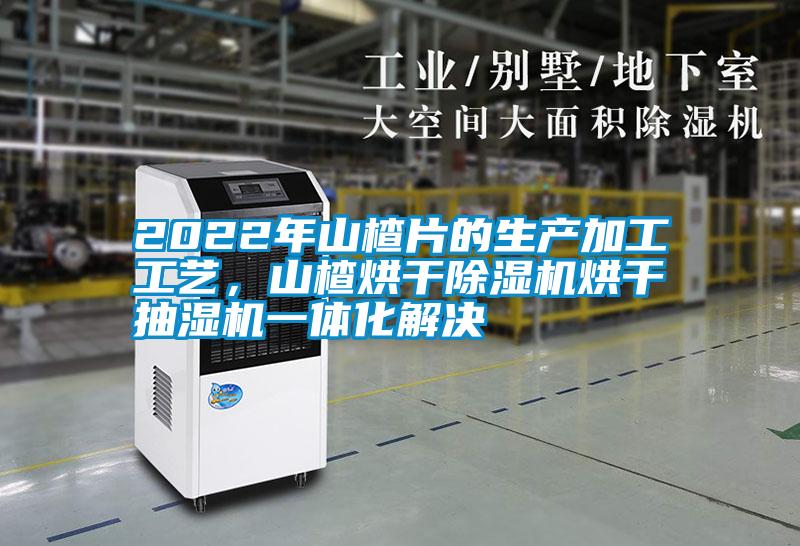 2022年山楂片的生產(chǎn)加工工藝，山楂烘干除濕機(jī)烘干抽濕機(jī)一體化解決