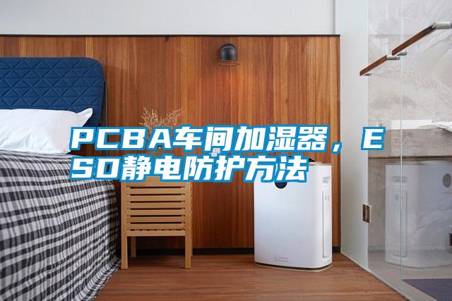 PCBA車間加濕器，ESD靜電防護(hù)方法