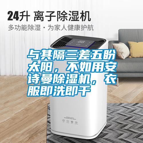 與其隔三差五盼太陽，不如用安詩曼除濕機(jī)，衣服即洗即干