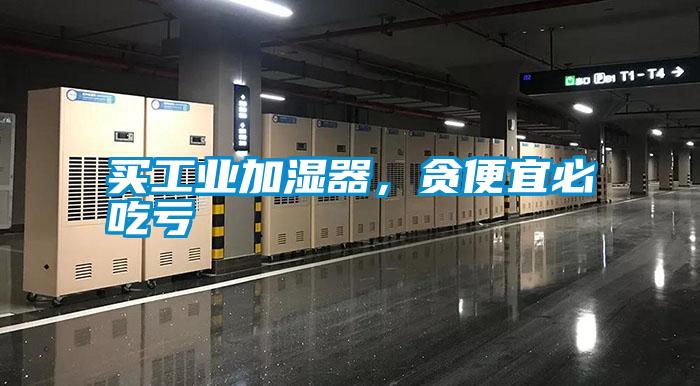 買工業(yè)加濕器，貪便宜必吃虧