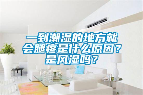 一到潮濕的地方就會腿疼是什么原因？是風濕嗎？