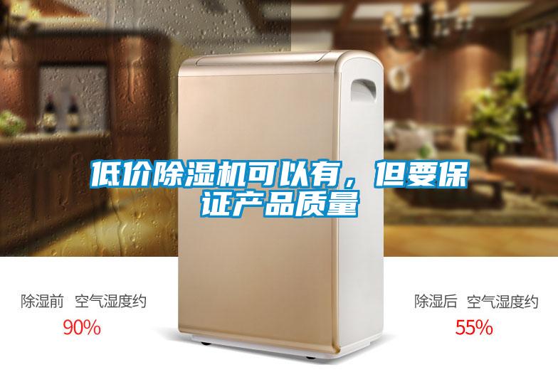 低價(jià)除濕機(jī)可以有，但要保證產(chǎn)品質(zhì)量
