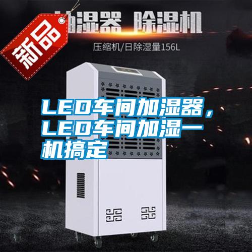 LED車間加濕器，LED車間加濕一機(jī)搞定