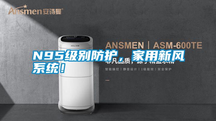 N95級(jí)別防護(hù)，家用新風(fēng)系統(tǒng)！