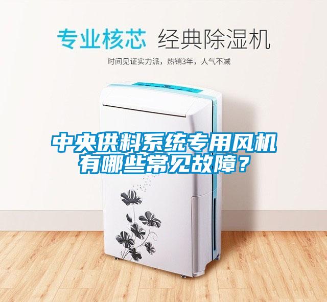 中央供料系統(tǒng)專用風機有哪些常見故障？