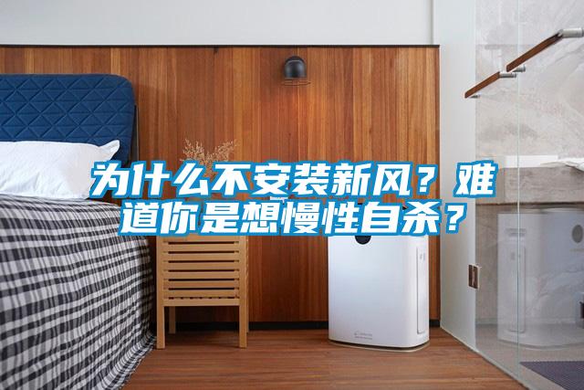 為什么不安裝新風(fēng)？難道你是想慢性自殺？
