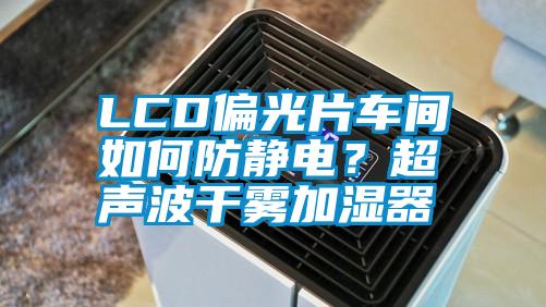 LCD偏光片車間如何防靜電？超聲波干霧加濕器