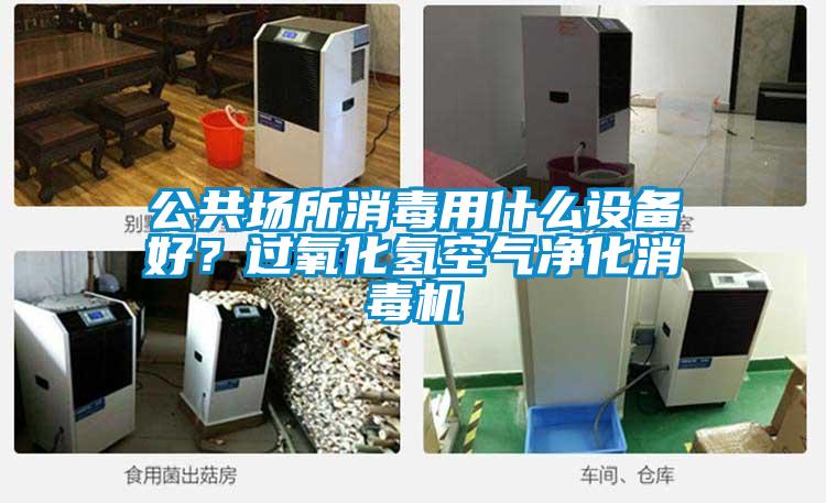 公共場(chǎng)所消毒用什么設(shè)備好？過氧化氫空氣凈化消毒機(jī)