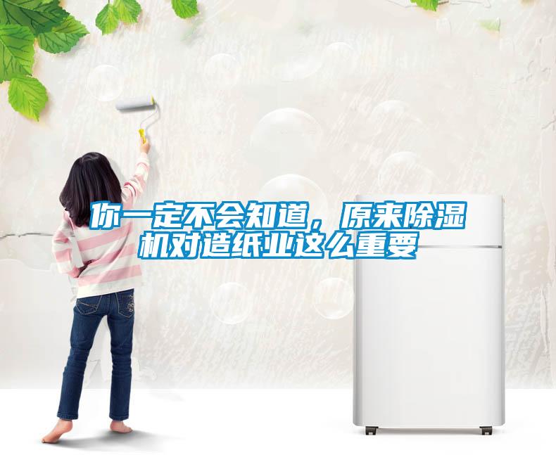 你一定不會知道，原來除濕機對造紙業(yè)這么重要