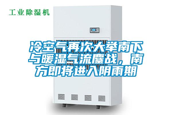 冷空氣再次大舉南下與暖濕氣流鏖戰(zhàn)，南方即將進入陰雨期