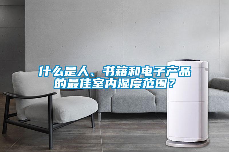 什么是人、書(shū)籍和電子產(chǎn)品的最佳室內(nèi)濕度范圍？