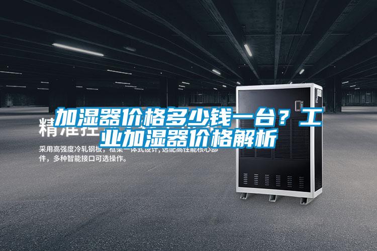 加濕器價(jià)格多少錢一臺(tái)？工業(yè)加濕器價(jià)格解析