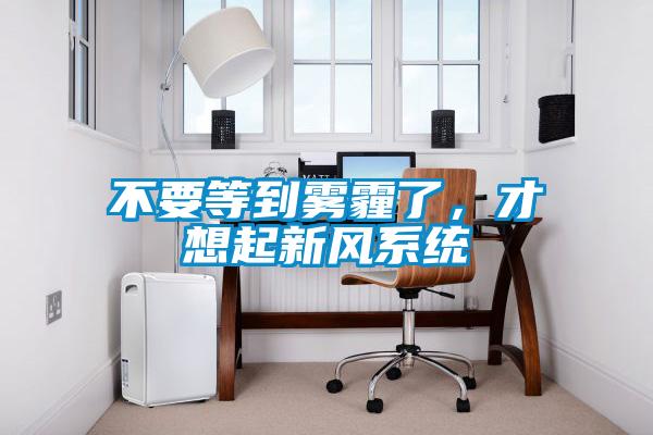 不要等到霧霾了，才想起新風(fēng)系統(tǒng)