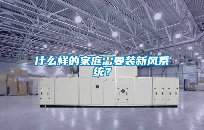 什么樣的家庭需要裝新風(fēng)系統(tǒng)？
