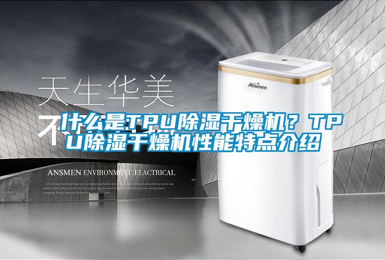 什么是TPU除濕干燥機(jī)？TPU除濕干燥機(jī)性能特點(diǎn)介紹
