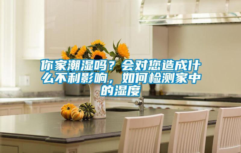 你家潮濕嗎？會對您造成什么不利影響，如何檢測家中的濕度