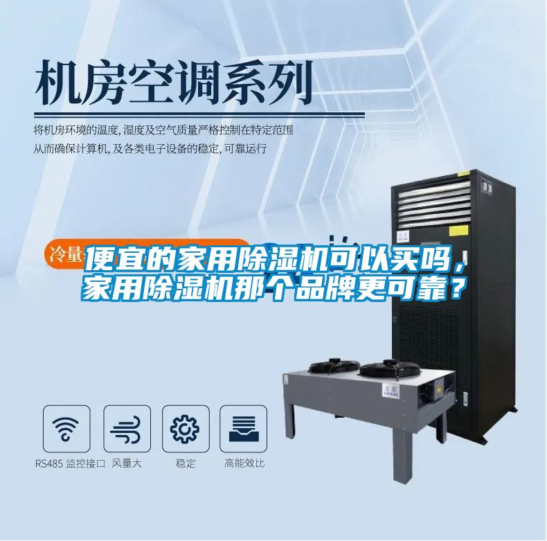 便宜的家用除濕機(jī)可以買嗎，家用除濕機(jī)那個(gè)品牌更可靠？