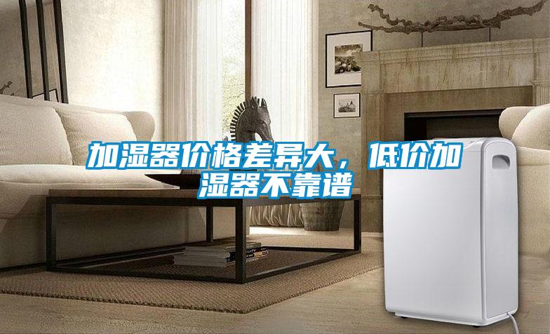加濕器價(jià)格差異大，低價(jià)加濕器不靠譜