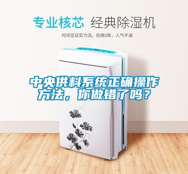 中央供料系統(tǒng)正確操作方法，你做錯了嗎？