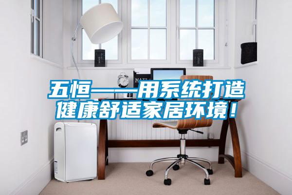 五恒——用系統(tǒng)打造健康舒適家居環(huán)境！