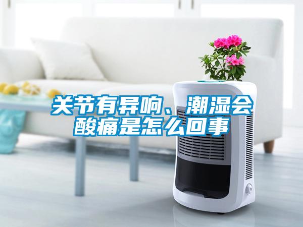 關(guān)節(jié)有異響、潮濕會(huì)酸痛是怎么回事