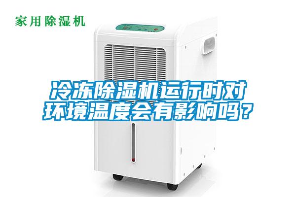 冷凍除濕機(jī)運(yùn)行時(shí)對(duì)環(huán)境溫度會(huì)有影響嗎？