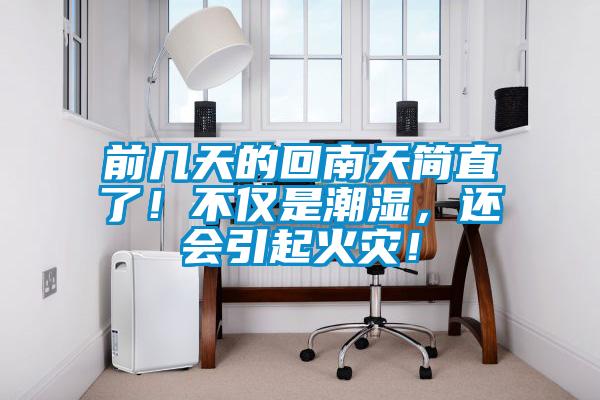 前幾天的回南天簡直了！不僅是潮濕，還會引起火災(zāi)！