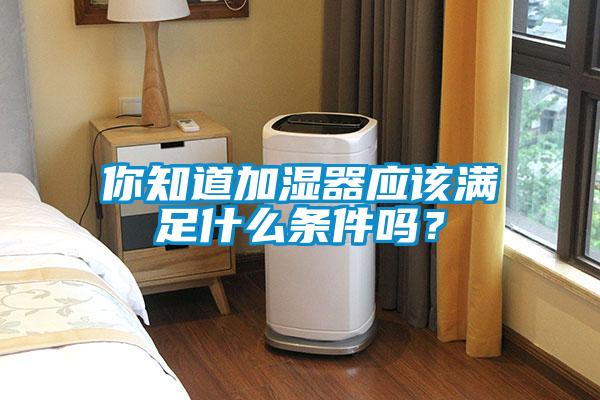 你知道加濕器應該滿足什么條件嗎？
