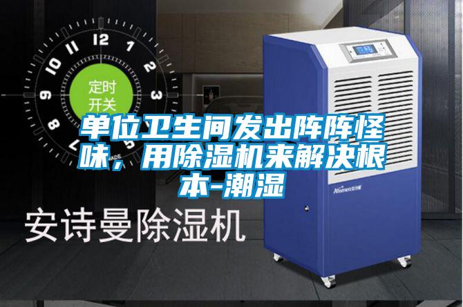 單位衛(wèi)生間發(fā)出陣陣怪味，用除濕機(jī)來解決根本-潮濕