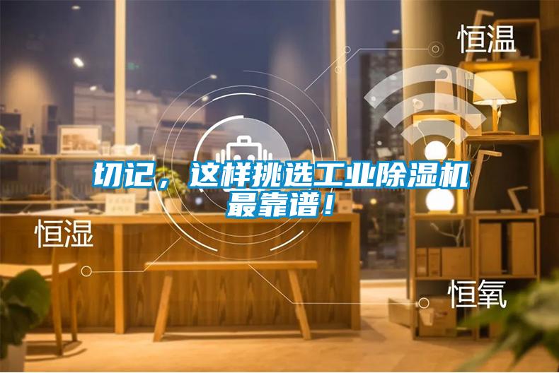 切記，這樣挑選工業(yè)除濕機(jī)最靠譜！