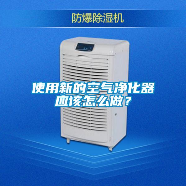 使用新的空氣凈化器應(yīng)該怎么做？