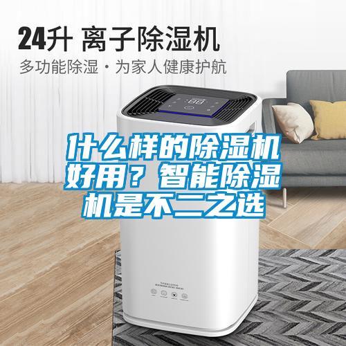 什么樣的除濕機(jī)好用？智能除濕機(jī)是不二之選