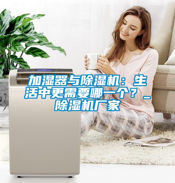 加濕器與除濕機：生活中更需要哪一個？_除濕機廠家