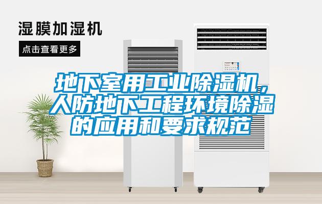 地下室用工業(yè)除濕機(jī)，人防地下工程環(huán)境除濕的應(yīng)用和要求規(guī)范