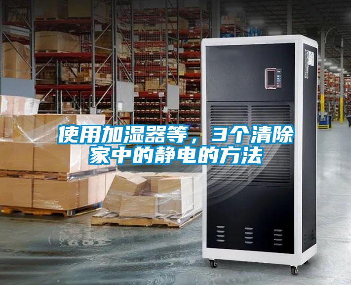 使用加濕器等，3個(gè)清除家中的靜電的方法