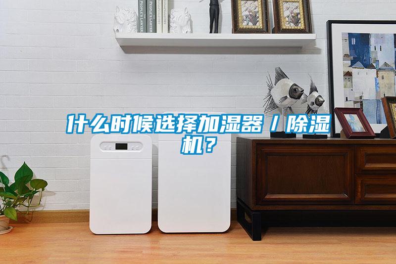 什么時候選擇加濕器／除濕機？