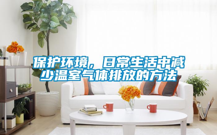 保護(hù)環(huán)境，日常生活中減少溫室氣體排放的方法