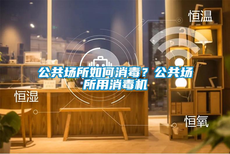 公共場(chǎng)所如何消毒？公共場(chǎng)所用消毒機(jī)