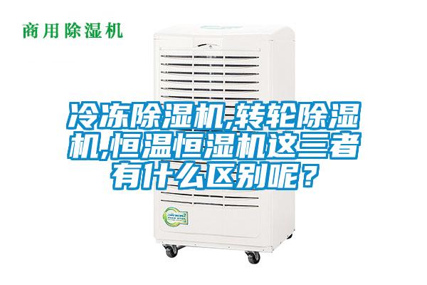 冷凍除濕機,轉輪除濕機,恒溫恒濕機這三者有什么區(qū)別呢?
