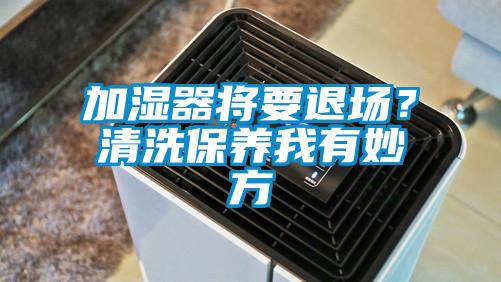 加濕器將要退場？清洗保養(yǎng)我有妙方