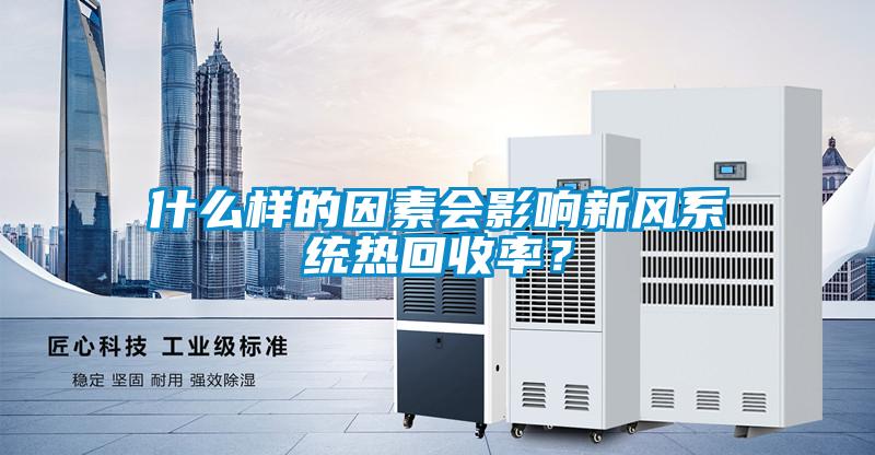 什么樣的因素會(huì)影響新風(fēng)系統(tǒng)熱回收率？