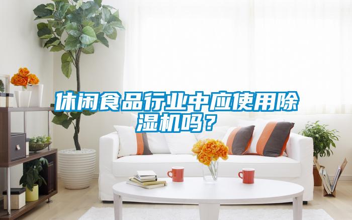 休閑食品行業(yè)中應(yīng)使用除濕機(jī)嗎？
