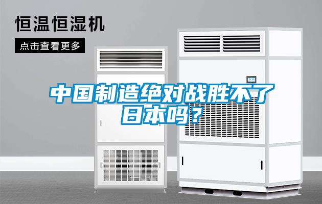 中國制造絕對戰(zhàn)勝不了日本嗎？